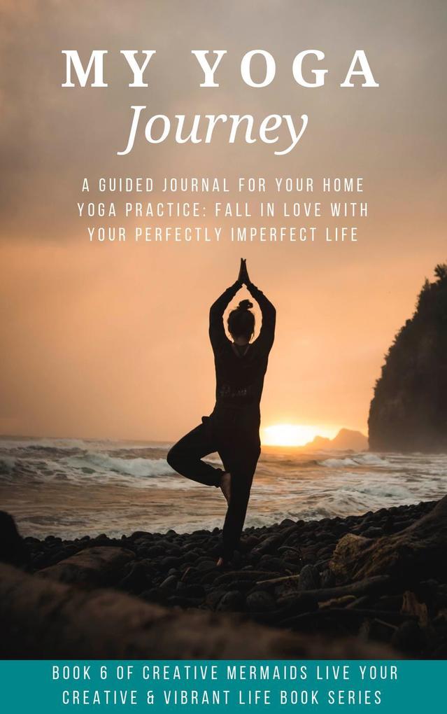 My Yoga Journey: A Guided Journal For Your Home Yoga Practice: Fall in Love With Your Perfectly Imperfect Life (Creative Mermaids Creative & Vibrant Living Series #6)