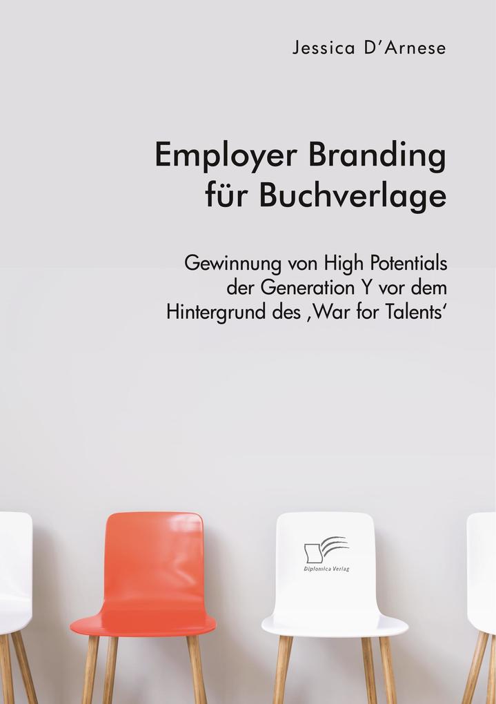 Employer Branding für Buchverlage. Gewinnung von High Potentials der Generation Y vor dem Hintergrund des ‘War for Talents‘