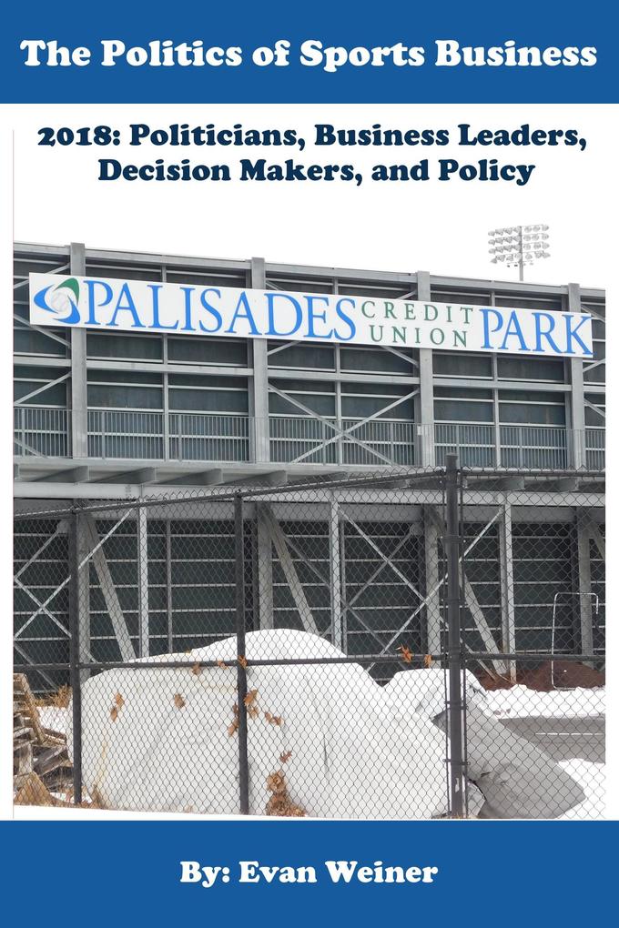 The Politics of Sports Business 2018: Politicians Business Leaders Decision Makers And Policy (Sports: The Business and Politics of Sports #10)