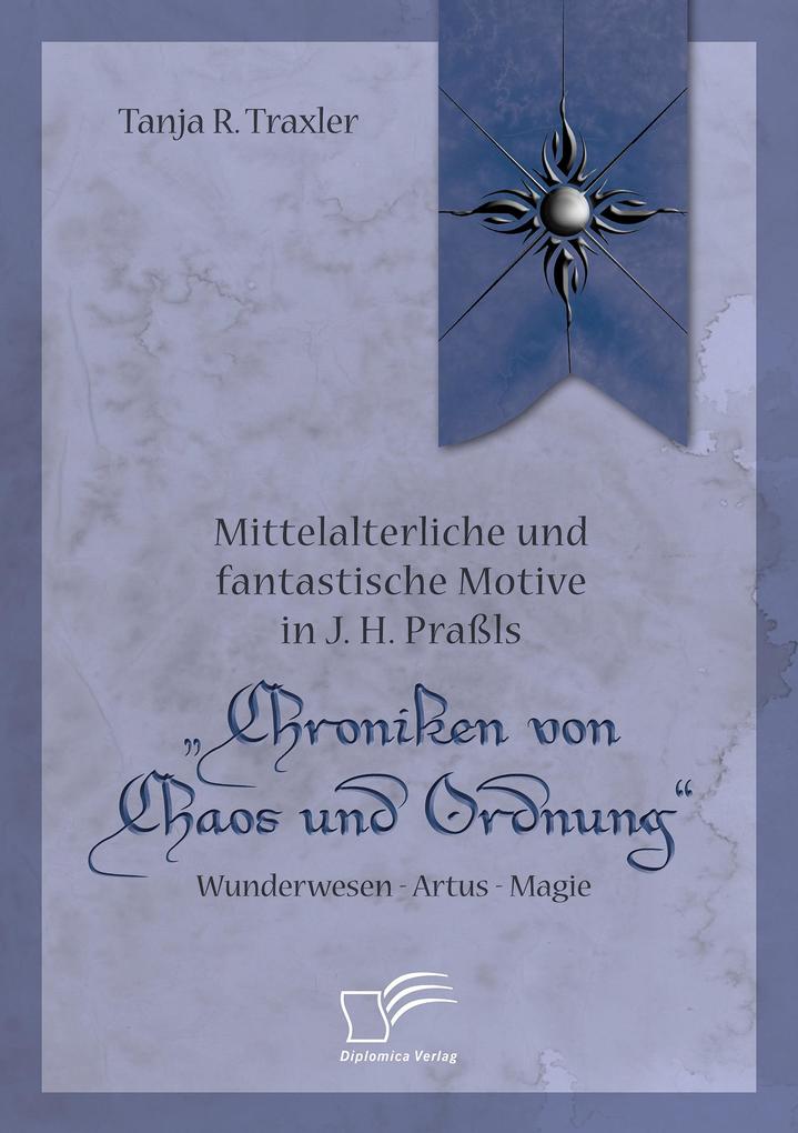 Mittelalterliche und fantastische Motive in J. H. Praßls Chroniken von Chaos und Ordnung. Wunderwesen - Artus - Magie