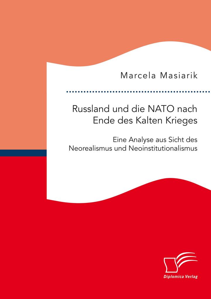Russland und die NATO nach Ende des Kalten Krieges. Eine Analyse aus Sicht des Neorealismus und Neoinstitutionalismus