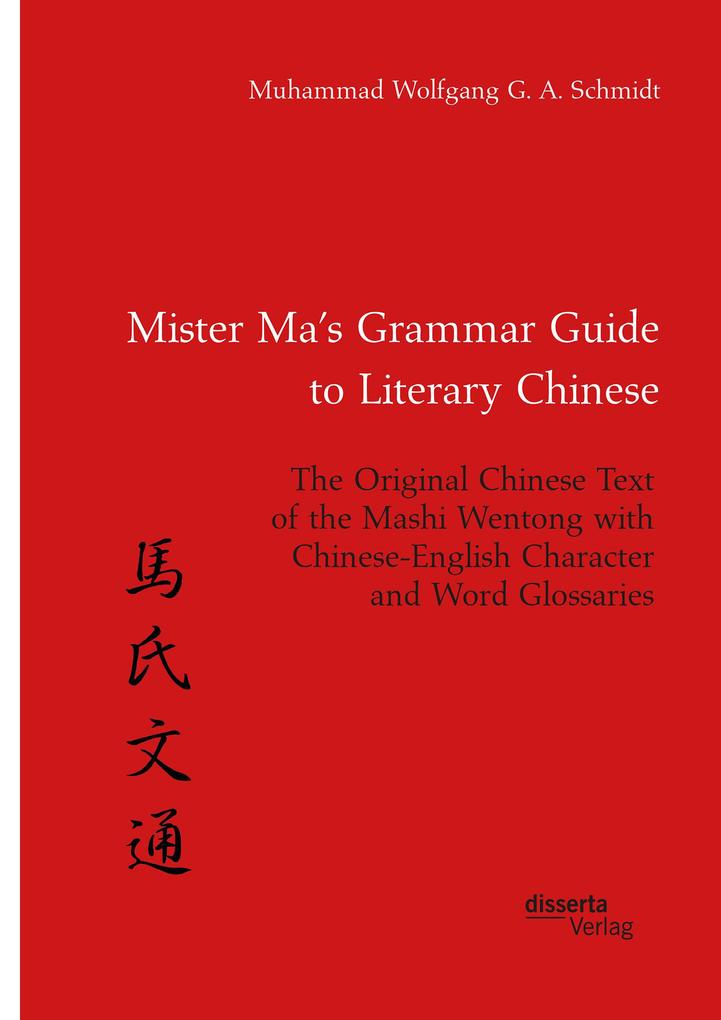 Mister Ma‘s Grammar Guide to Literary Chinese. The Original Chinese Text of the Mashi Wentong with Chinese-English Character and Word Glossaries