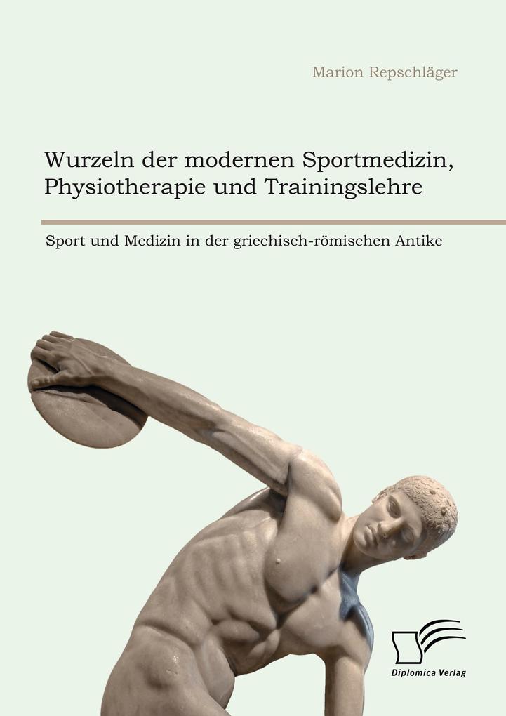 Wurzeln der modernen Sportmedizin Physiotherapie und Trainingslehre: Sport und Medizin in der griechisch-römischen Antike