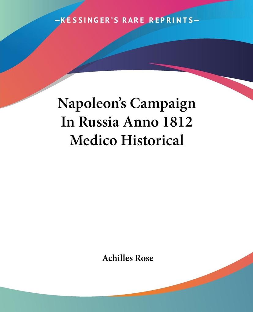 Napoleon's Campaign In Russia Anno 1812 Medico Historical - Achilles Rose