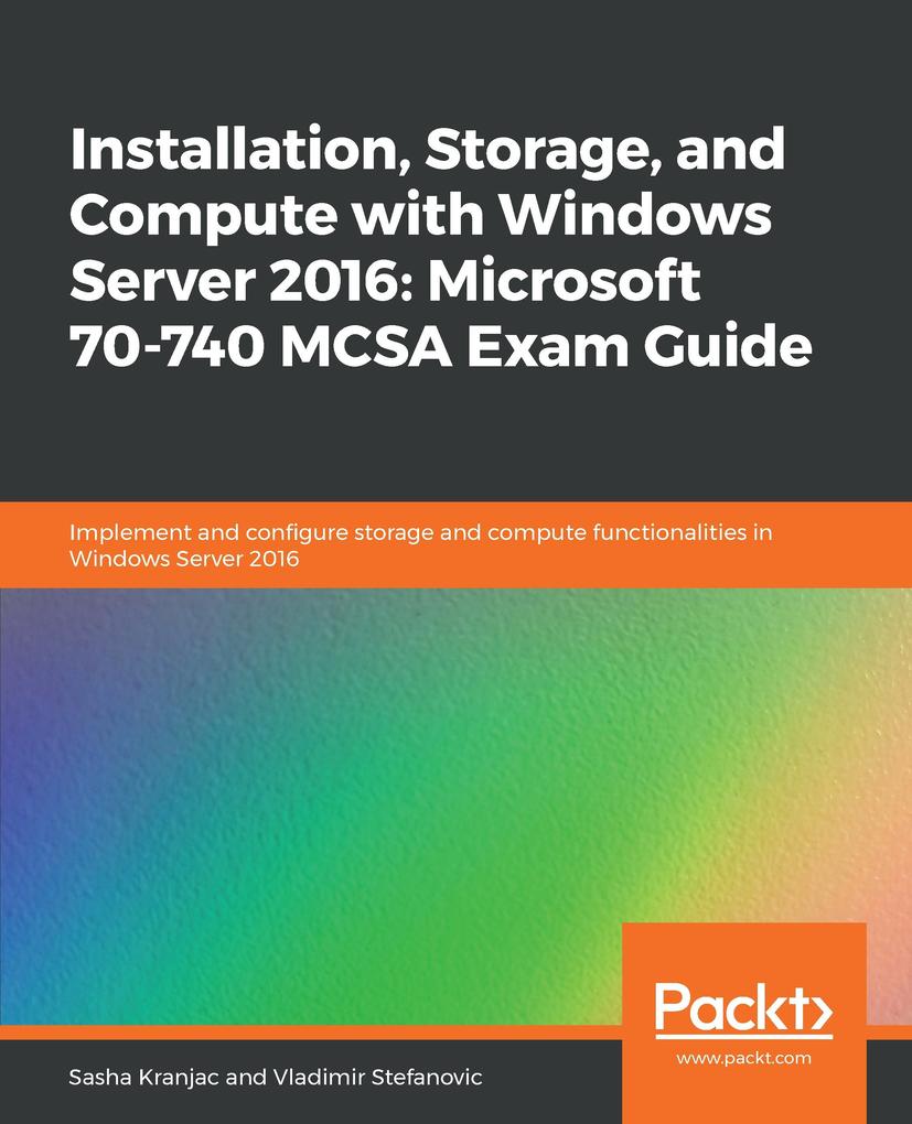 Installation Storage and Compute with Windows Server 2016: Microsoft 70-740 MCSA Exam Guide