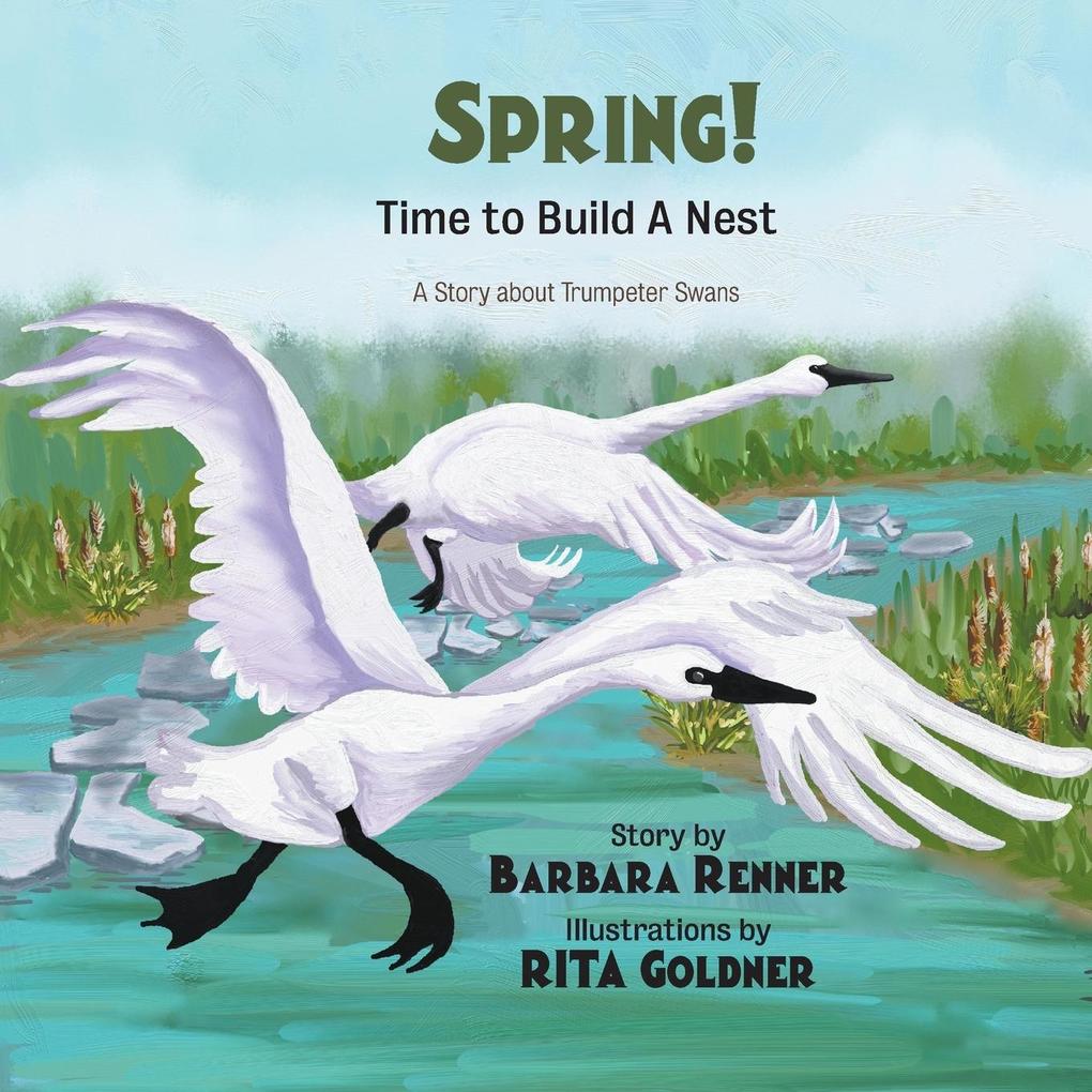 SPRING! Time to Build a Nest A Story about Trumpeter Swans