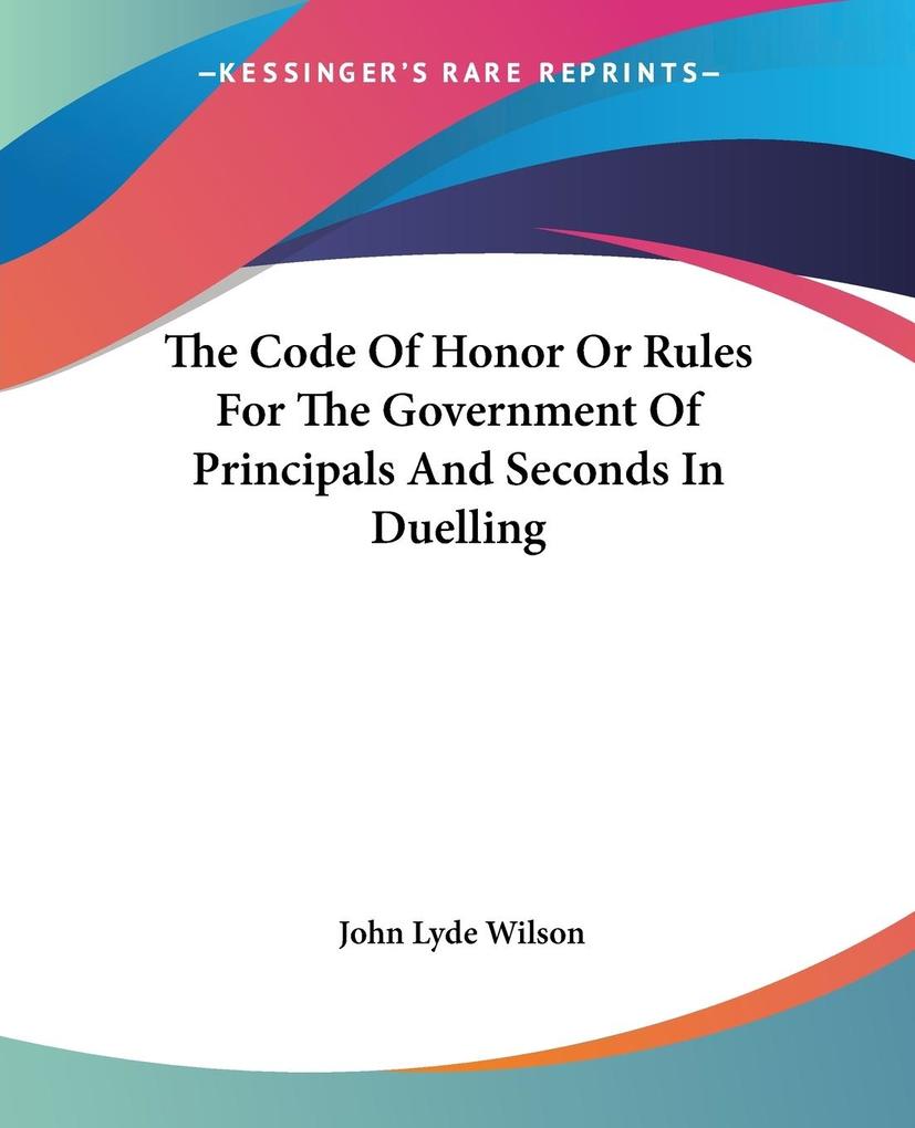The Code Of Honor Or Rules For The Government Of Principals And Seconds In Duelling