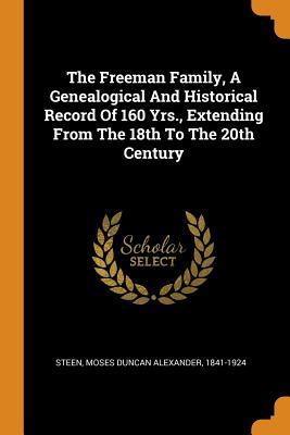 The Freeman Family a Genealogical and Historical Record of 160 Yrs. Extending from the 18th to the 20th Century
