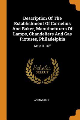 Description of the Establishment of Cornelius and Baker Manufacturers of Lamps Chandeliers and Gas Fixtures Philadelphia: Mit 2 Ill. Taff