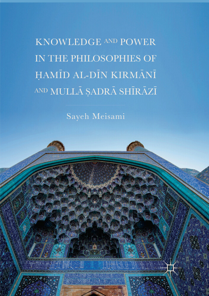 Knowledge and Power in the Philosophies of ‘am‘d al-D‘n Kirm‘n‘ and Mull‘ ‘adr‘ Sh‘r‘z‘