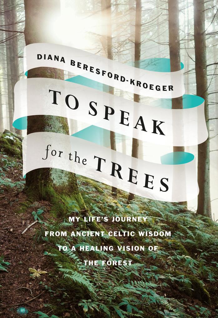 To Speak for the Trees: My Life‘s Journey from Ancient Celtic Wisdom to a Healing Vision of the Forest
