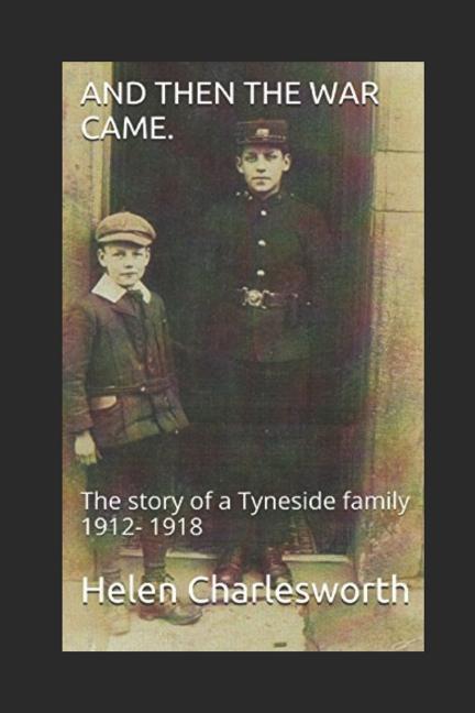 And Then the War Came.: The Story of a Tyneside Family 1912- 1918