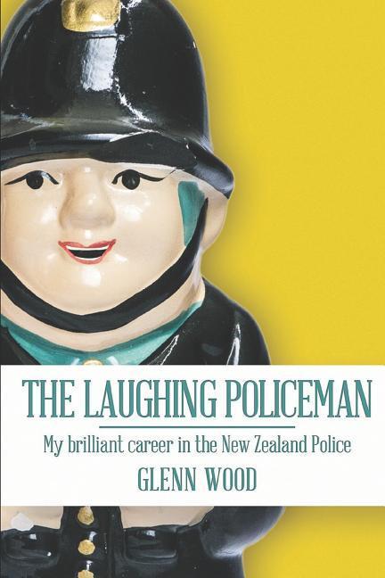 The Laughing Policeman: My Brilliant Career in the New Zealand Police