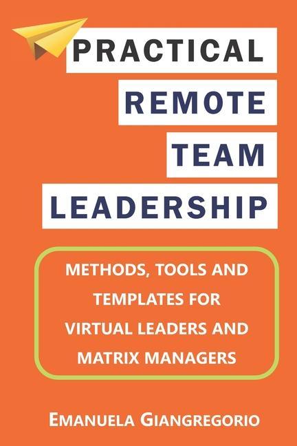 Practical Remote Team Leadership: Methods tools and templates for virtual leaders
