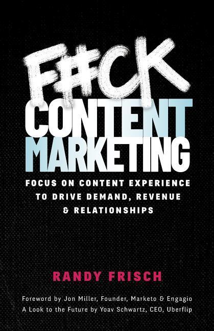 F#ck Content Marketing: Focus on Content Experience to Drive Demand Revenue & Relationships