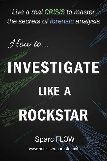 How to Investigate Like a Rockstar: Live a real crisis to master the secrets of forensic analysis