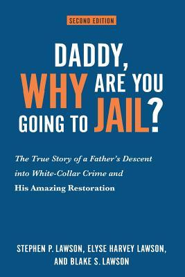 Daddy Why Are You Going to Jail?: The True Story of a Father‘s Descent into White-Collar Crime and His Amazing Restoration