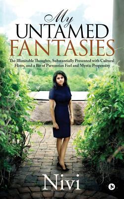 My Untamed Fantasies: The Illimitable Thoughts Substantially Presented with Cultural Hints and a Bit of Parnassian Feel and Mystic Propens
