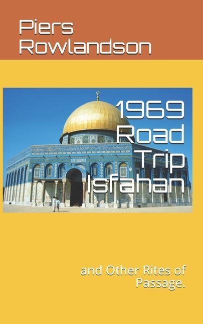 1969 Road Trip Isfahan: and Other Rites of Passage.