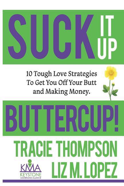 Suck It Up Buttercup: 10 Tough-Love Strategies to Get You Off Your Butt and Making Money