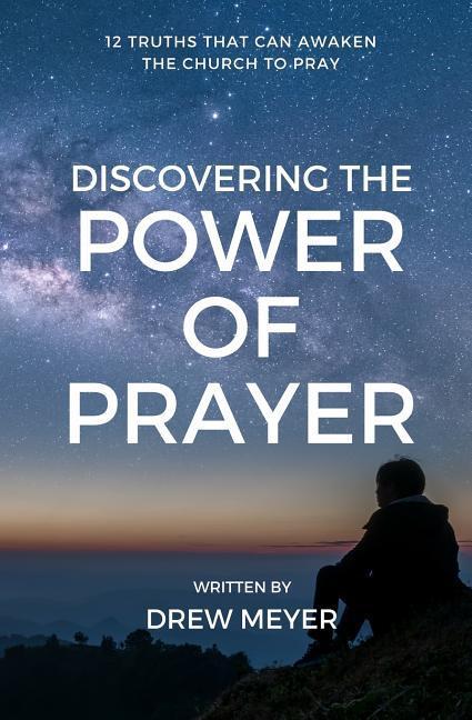 Discovering the Power of Prayer: 12 Truths That Can Awaken the Church to Pray