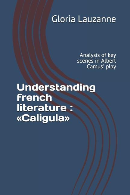 Understanding french literature: Caligula: Analysis of key scenes in Albert Camus‘ play