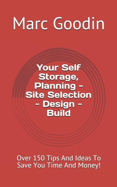 Your Self Storage Planning - Site Selection -  - Build: 150 Tips and Ideas to Save You Time and Money!