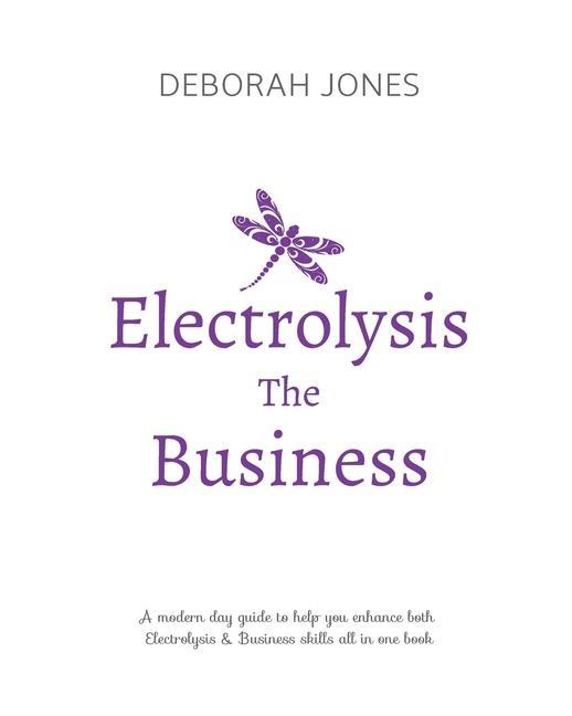 Electrolysis The Business: A complete guide while studying on any electrolysis training program or as a great reference for the already practici