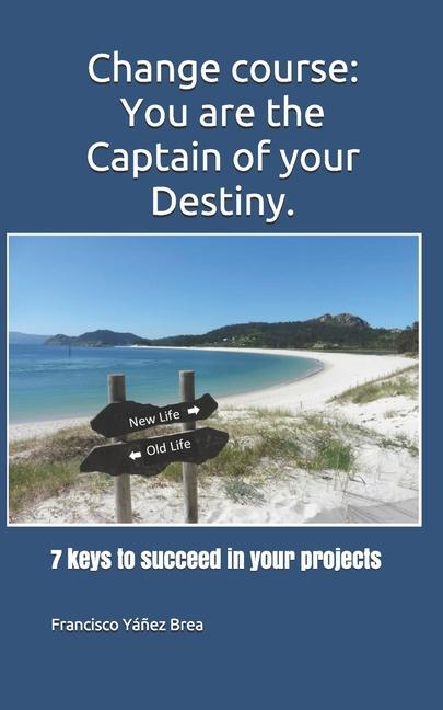 Change course: You are the Captain of your Destiny.: 7 keys to succeed in your projects