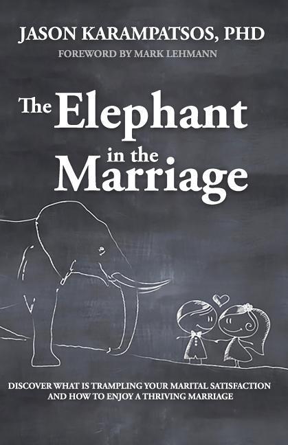 The Elephant in the Marriage: Discover What Is Trampling Your Marital Satisfaction and How to Enjoy a Thriving Marriage
