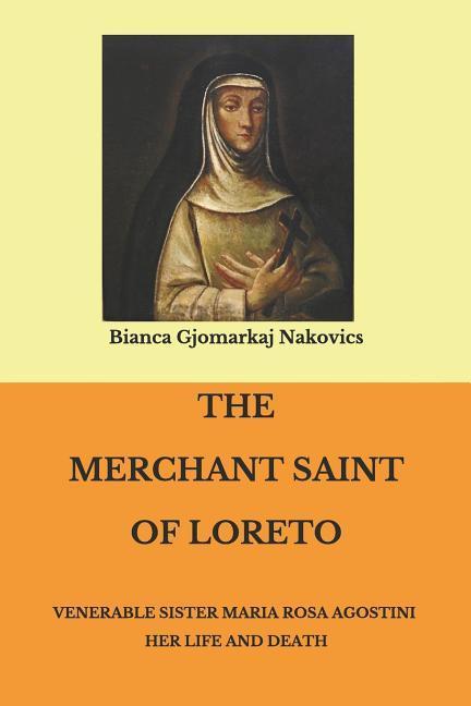 The Merchant Saint of Loreto: Venerable Sister Maria Rosa Agostini Her Life and Death