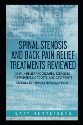 Spinal Stenosis and Back Pain Relief Treatments Reviewed: 36 Pain Relief Procedures Exercises Alternatives Gadgets and Ointments Reviewed by a Spi