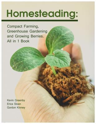 Homesteading: Compact Farming Greenhouse Gardening and Growing Berries. All in 1 Book