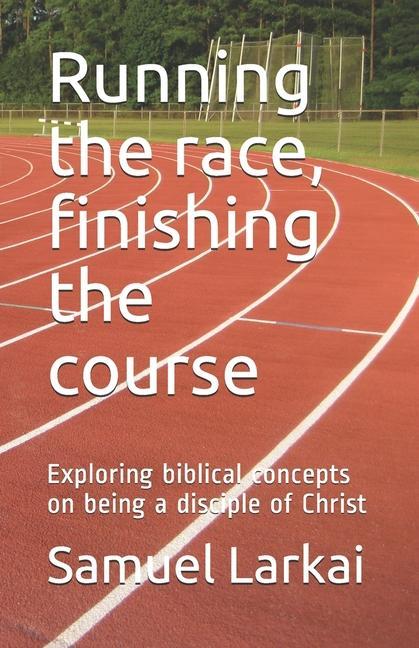 Running the race finishing the course: Exploring biblical concepts on being a disciple of Christ