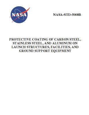 Protective Coating of Carbon Steel Stainless Steel and Aluminum on Launch Structures Facilities and Ground Support Equipment: NASA-STD-5008b