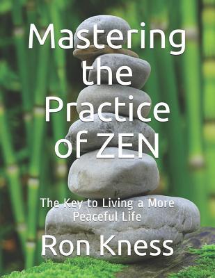 Mastering the Practice of ZEN: The Key to Living a More Peaceful Life