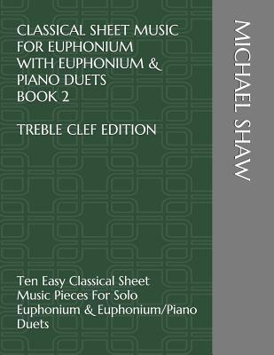 Classical Sheet Music For Euphonium With Euphonium & Piano Duets Book 2 Treble Clef Edition: Ten Easy Classical Sheet Music Pieces For Solo Euphonium