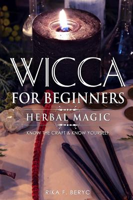 Wicca for Beginners: Herbal Magic List of Plants & Herbs Used in Magick. Magickal Baths Oils and Teas. Know the Craft & Know Yourself