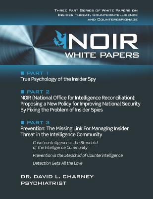 Noir White Papers: Three Part Series of White Papers on Insider Threat Counterintelligence and Counterespionage