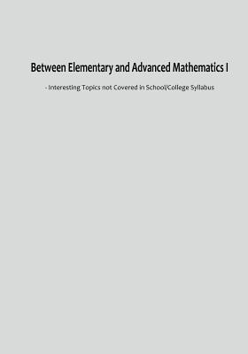 Between Elementary and Advanced Mathematics I: - Interesting Topics not Covered in School/College Syllabus