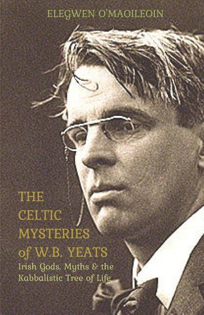 The Celtic Mysteries of W.B. Yeats: Irish Gods Myths & the Kabbalistic Tree of Life
