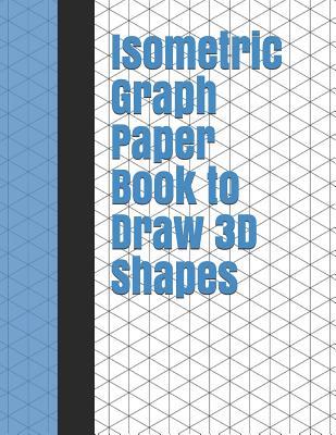 Isometric Graph Paper Book to Draw 3D Shapes: 140 Pages Large 8.5 Inch by 11 Inch Size