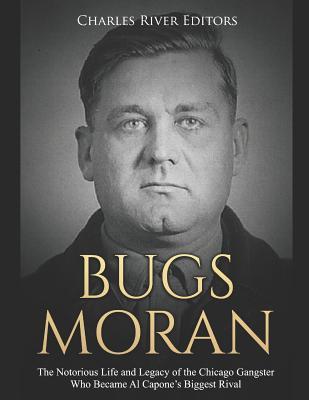 Bugs Moran: The Notorious Life and Legacy of the Chicago Gangster Who Became Al Capone‘s Biggest Rival