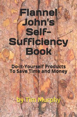 Flannel John‘s Self-Sufficiency Book: Do-It-Yourself Products To Save Time and Money