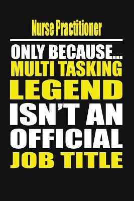 Nurse Practitioner Only Because Multi Tasking Legend Isn‘t an Official Job Title