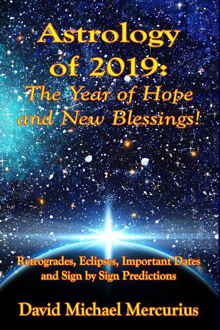 Astrology of 2019: The Year of Hope and New Blessings!: Retrogrades Eclipses Important Dates and Sign by Sign Predictions