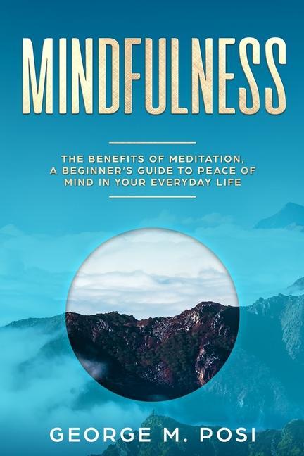 Mindfulness: The Benefits of Meditation a Beginner‘s Guide to Peace of Mind in Your Everyday Life