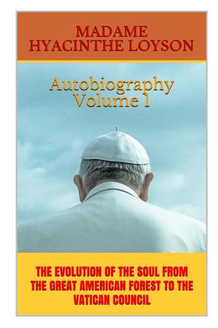 Autobiography Volume 1: The Evolution of the Soul from the Great American Forest to the Vatican Council