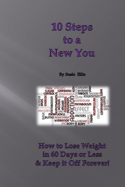 10 Steps to a New You: 10 Little Known Ways to Lose Weight in 60 Days or Less & Keep it Off Forever