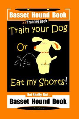Basset Hound Book Dog Training Book Train Your Dog Or Eat my Shorts! Not Really But ... Basset Hound Book